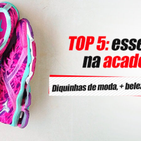 TOP 5: Essenciais na academia!